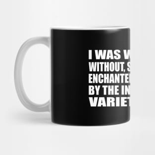 I was within and without, simultaneously enchanted and repelled by the inexhaustible variety of life Mug